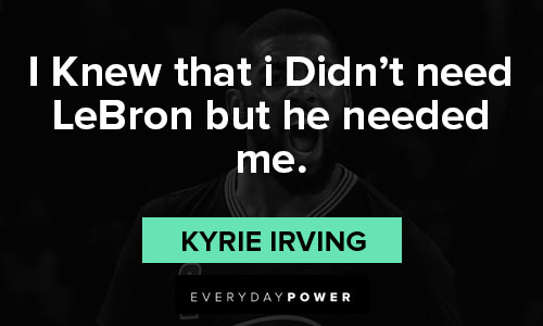 Kyrie Irving quotes that i didn’t need LeBron but he needed me