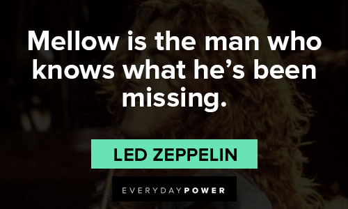 Led Zeppelin quotes about mellow is the man who knows what he's been missing