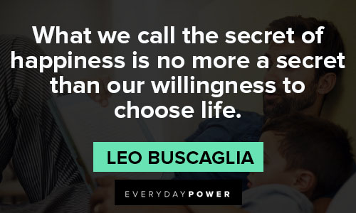 Leo Buscaglia quotes about what we call the secret of happiness is no more a secret than our willingness to choose life