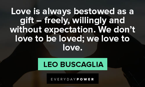 Leo Buscaglia quotes about love is always bestowed as a gift