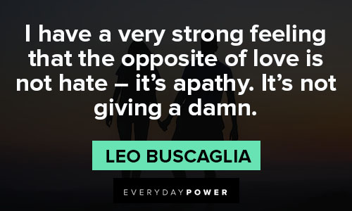 Leo Buscaglia quotes about I have very strong feeling that the opposite of love is not hate