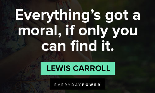 Lewis Carroll quotes about everything’s got a moral, if only you can find it