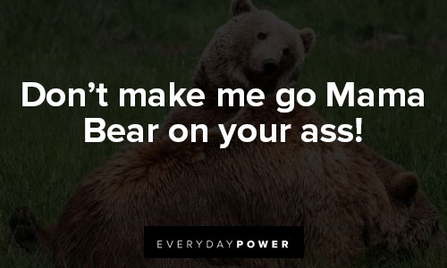 mama bear quotes about don’t make me go Mama Bear on your ass