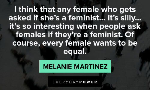 Melanie Martinez quotes about every female wants to be equal