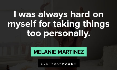 Melanie Martinez quotes about I was always hard on myself for taking things too personally