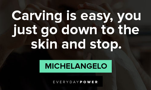 Michaelangelo quotes about you just go down to the skin and stop