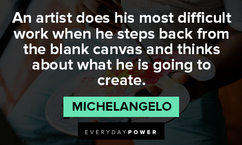 Michaelangelo quotes about an artist does his most difficult work when he steps back from the blank canvas and thinks about what he is going to create