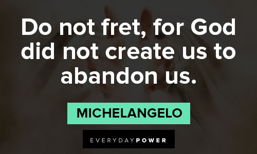 Michaelangelo quotes about do not fret, for God did not create us to abandon us