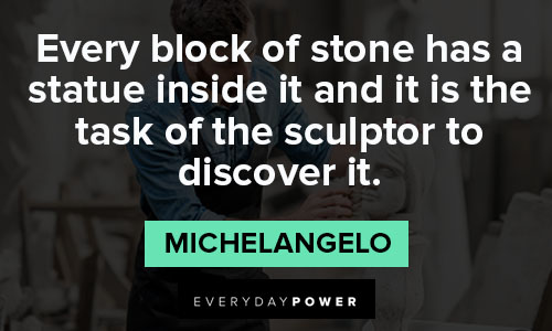 Michaelangelo quotes about every block of stone has a statue inside it and it is the task of the sculptor to discover it