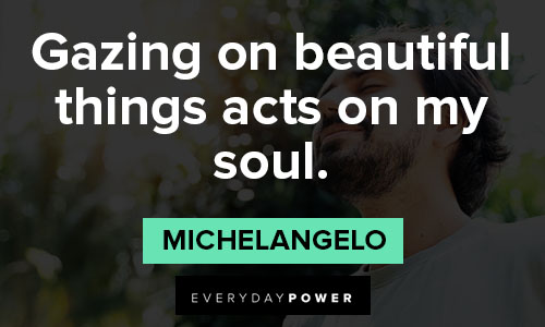 Michaelangelo quotes about gazing on beautiful things acts on my soul