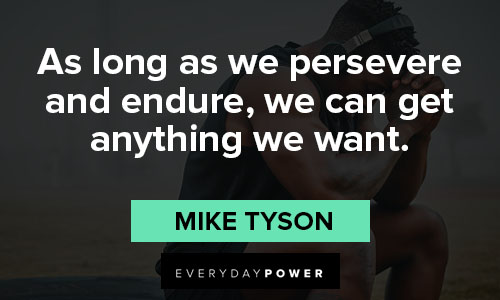 Mike Tyson Quotes about as long as we persevere and endure, we can get anything we want