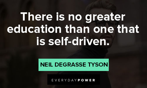 Neil deGrasse Tyson quotes about there is no greater education than one that is self-driven