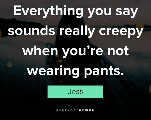 New Girl quotes about eveything you say sound really creepy when you're not wearing pants
