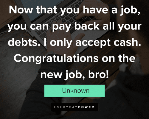 new job quotes about I only accept cash. Congratulations on the new job, bro