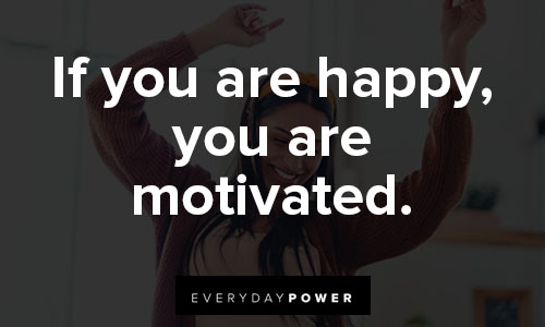 positive affirmations about If you are happy, you are motivated