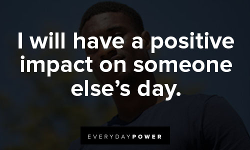 positive affirmations about I will have a positive impact on someone else’s day