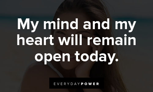 positive affirmations about My mind and my heart will remain open today