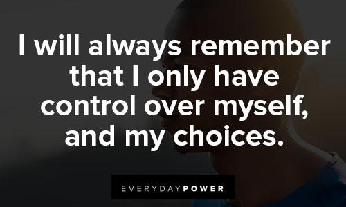 positive affirmations about I will always remember that I only have control over myself, and my choices