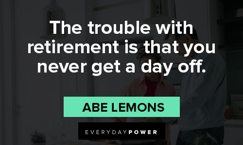Retirement Wishes Quotes about the trouble with retirement is that you never get a day off