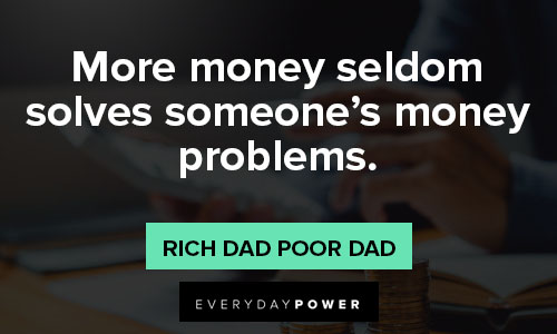 Rich Dad Poor Dad quotes about more money seldom solves someone’s money problems