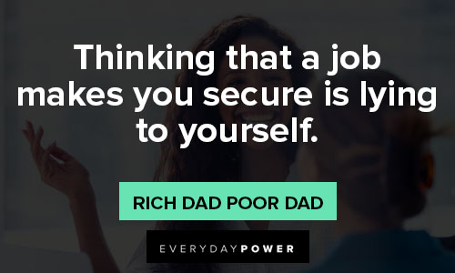 Rich Dad Poor Dad quotes thiking that a job makes you secure is lying to yourself