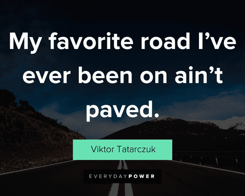 road quotes about my favorite road I've ever been on ain't paved