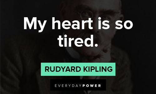 Rudyard Kipling Quotes on my heart is so tired