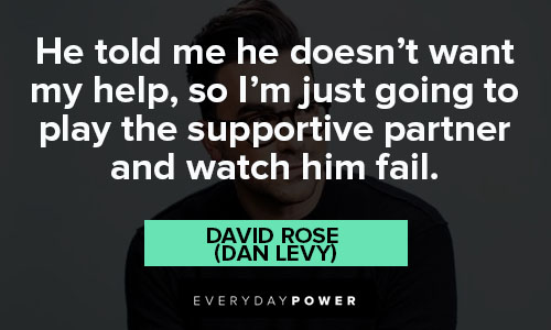 Schitt’s Creek quotes about he told me he doesn’t want my help, so I'm just going o play the supportive partner and watch him fail