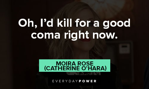 Schitt’s Creek quotes about I'd kill for a good coma right now