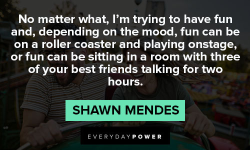 Shawn Mendes quotes about no matter what, I'm trying to have fun and, depending on the mood