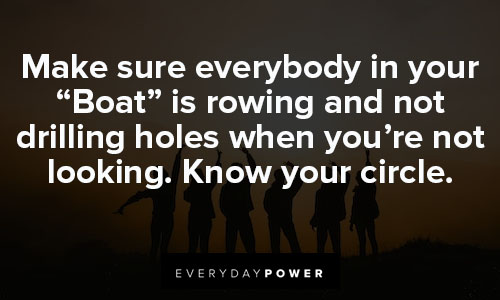 small circle quotes about make sure everybody in your “Boat” is rowing and not drilling holes when you're not looking. know your circle