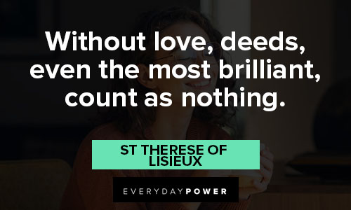 St Therese of Lisieux quotes about without love, deeds, even the most brilliant, count as nothing