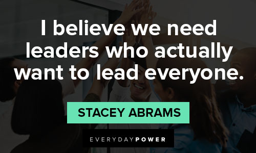 stacey abrams quotes about I believe we need leaders who actually want to lead everyone