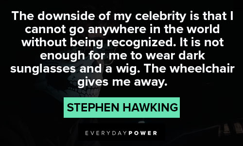 stephen hawking quotes on the downside of my celebrity is that I cannot go anywhere in the world without being recognize