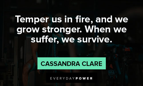 strength quotes about temper us in fire, and we grow stronger. When we suffer, we survive