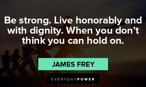 strength quotes about be strong. Live honorably and with dignity. When you don't think you can hold on
