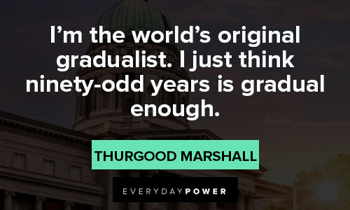 Thurgood Marshall quotes about I'm the worlds orginal gradualist