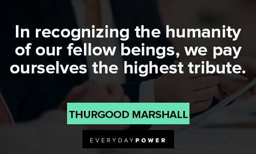 Thurgood Marshall quotes about in recognizing the humanity of our fellow beings