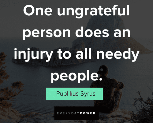 ungrateful quotes about one ungrateful person does an injury to all needy people