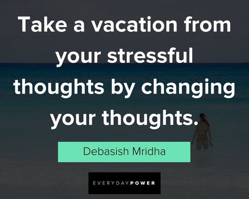 vacation quotes about taking vacation from stressful thoughts by changing your thoughts