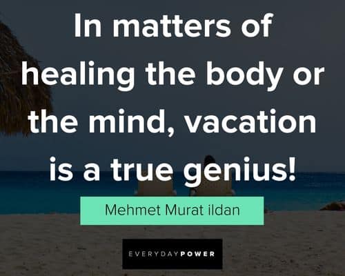 vacation quotes about the body or the mind, vacation is a true genius