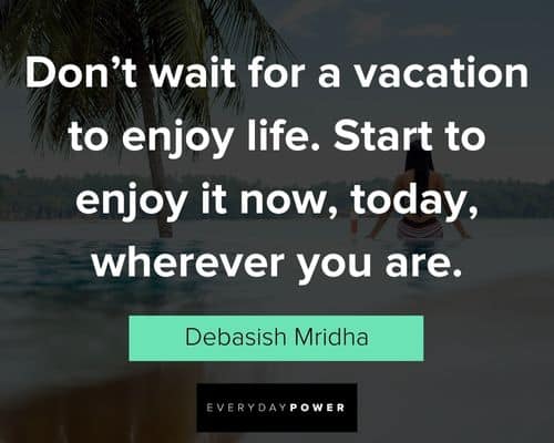 vacation quotes about don't wait for a vacation to enjoy life
