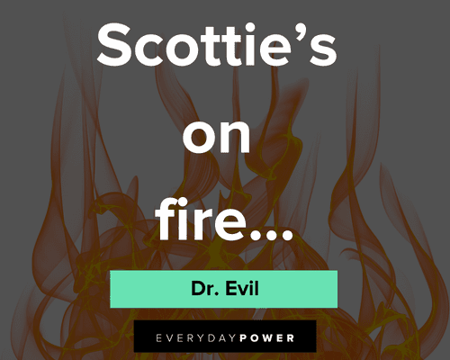 Dr. Evil quotes about scottie's on fire