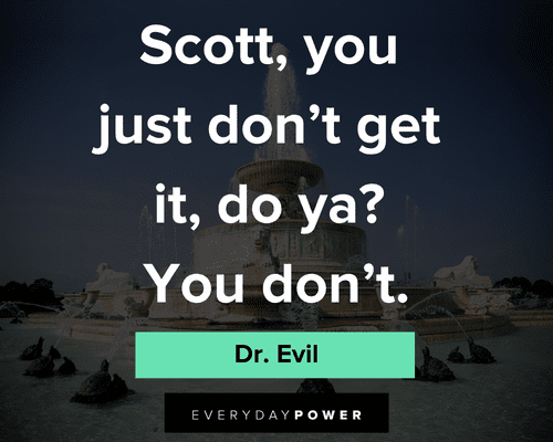 Dr. Evil quotes about scott, you just don't get it do ya? you don't
