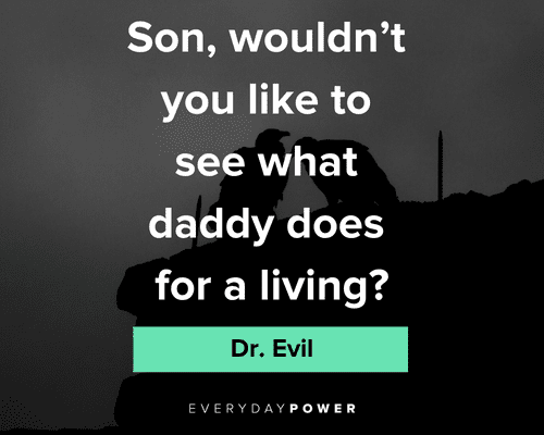 Dr. Evil quotes to see what daddy does for a living