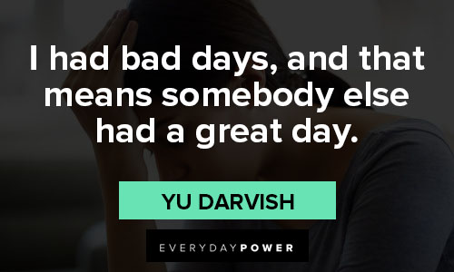 Bad day quotes on i had bad days, and that means somebody else had a great day
