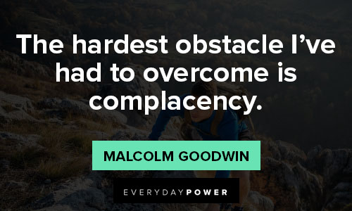 complacency quotes on the hardest obstacle I’ve had to overcome is complacency
