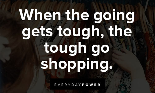 shopping quotes on when the going gets tough, the tough go shopping