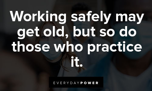 stay safe quotes on working safely may get old, but so do those who practice it