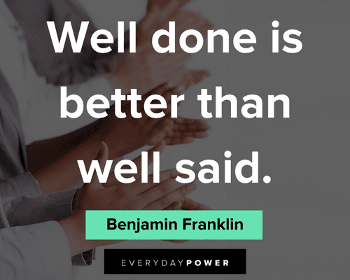 Benjamin Franklin quotes about well done is better than well said